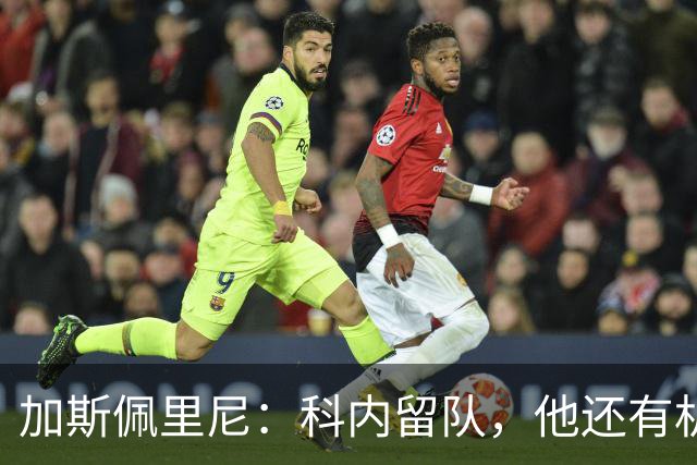 加斯佩里尼：科内留队，他还有机会提升自己的身价
