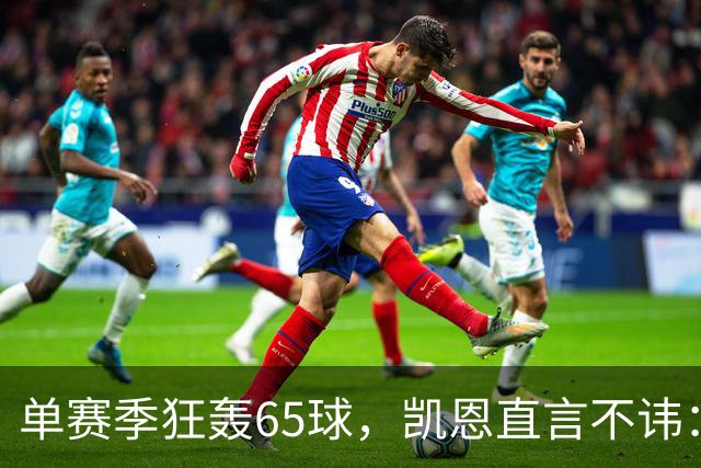 单赛季狂轰65球，凯恩直言不讳：这是冲击金球最好的机会