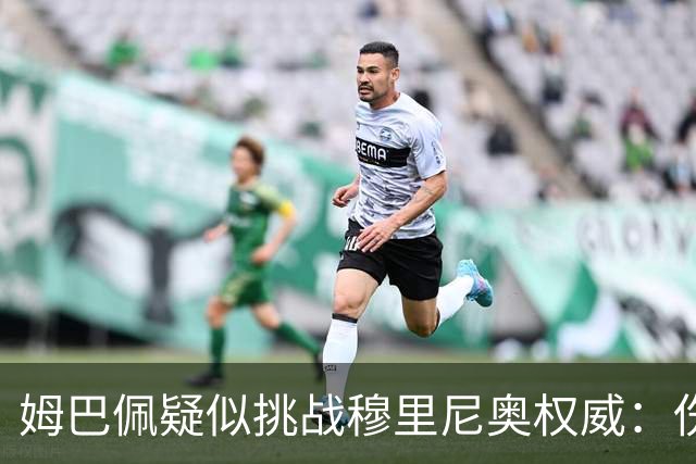 姆巴佩疑似挑战穆里尼奥权威：伤停期间“骑车”引发争议