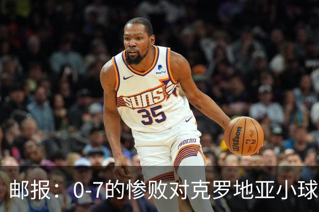 邮报：0-7的惨败对克罗地亚小球迷有些残忍；贝林作用无可比拟