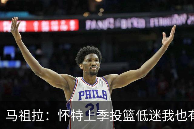 马祖拉：怀特上季投篮低迷我也有责任 要帮球员更快走出这种状态